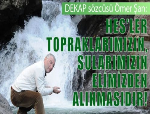 HES'ler topraklar�m�z�n,sular�m�z�n elimizden al�nmas�d�r!